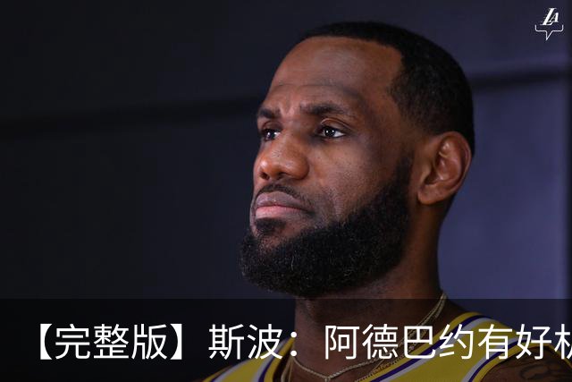 【完整版】斯波：阿德巴约有好机会但没把握住 改变要靠我们自己