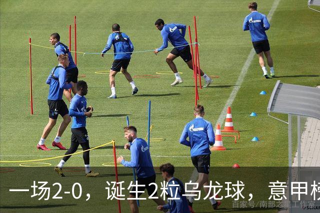 一场2-0，诞生2粒乌龙球，意甲榜首易主，竞争白热化：前2积分相同