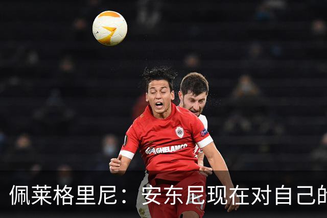 佩莱格里尼：安东尼现在对自己的要求已很高了，甚至有些过头