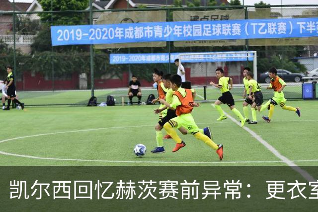 凯尔西回忆赫茨赛前异常：更衣室等首发，几天后查出肺部血栓