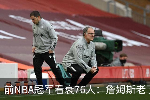 前NBA冠军看衰76人：詹姆斯老了，4连败后更衣室要出事