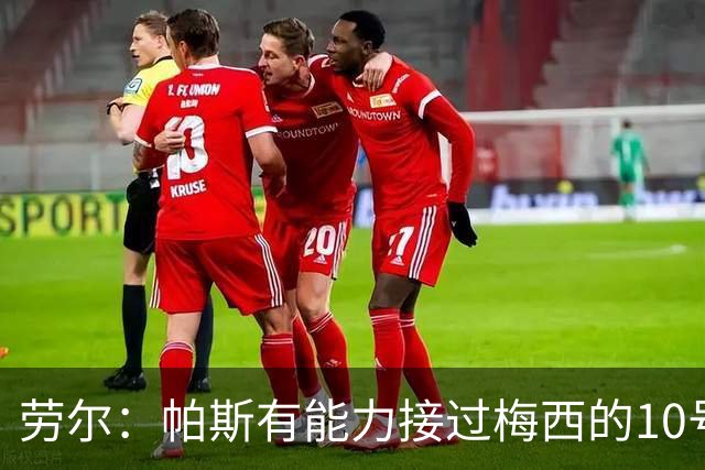 劳尔：帕斯有能力接过梅西的10号，我认识他14年了他注定会成巨星