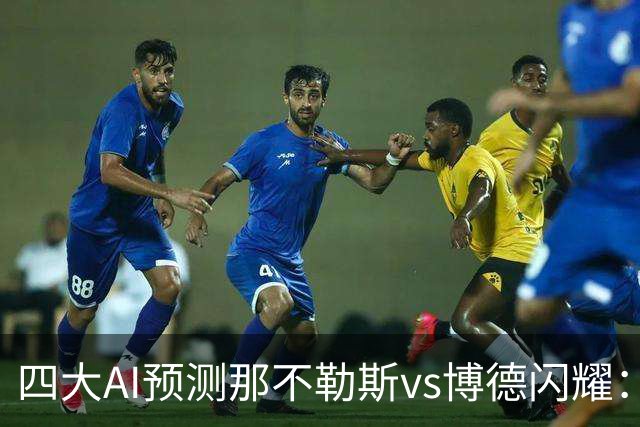 四大AI预测那不勒斯vs博德闪耀：竟然有三家支持客队不败