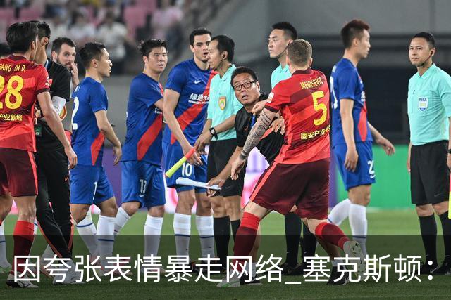 因夸张表情暴走网络 塞克斯顿：想成为让对手讨厌的防守者