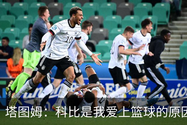 塔图姆：科比是我爱上篮球的原因，他从没有B计划我也没想过退路