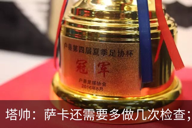 塔帅：萨卡还需要多做几次检查；道曼肯定会获得出场时间