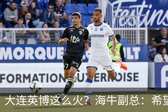 大连英博这么火？海牛副总：希望像大连一样，争相入股，却入不了