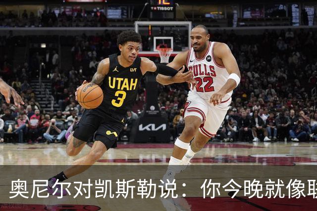 奥尼尔对凯斯勒说：你今晚就像联盟最好的大个子