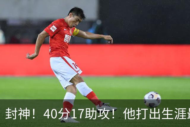 封神！40分17助攻！他打出生涯最佳一战！