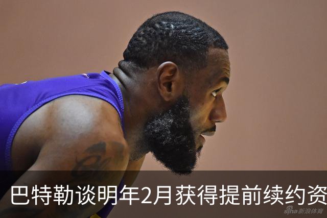 巴特勒谈明年2月获得提前续约资格：我不操心合同 只专注赢球
