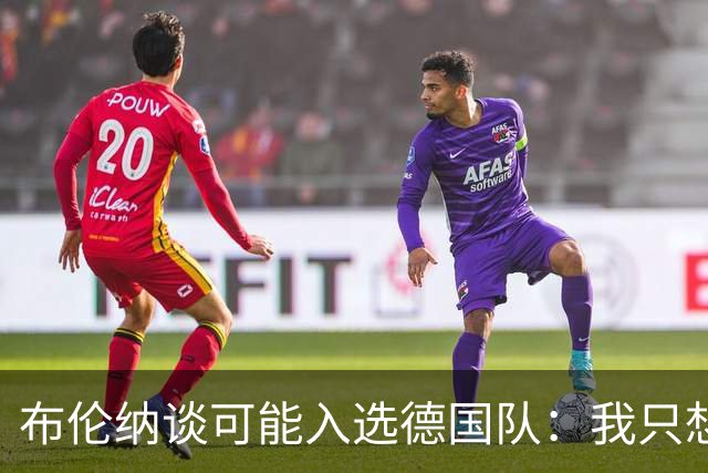 布伦纳谈可能入选德国队：我只想做好自己最擅长的事，那就是进球