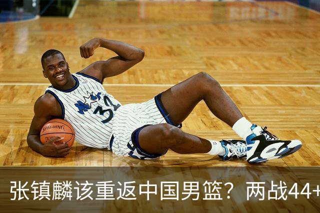张镇麟该重返中国男篮？两战44+8各种暴扣 下个窗口期仅剩24天
