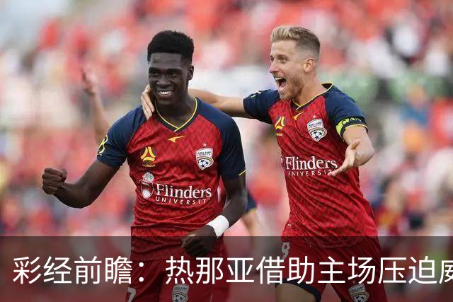 彩经前瞻：热那亚借助主场压迫威尼斯，进攻转化占优有望取胜
