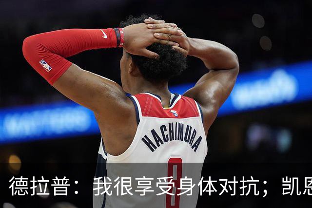 德拉普：我很享受身体对抗；凯恩是我仰望并努力追赶的榜样