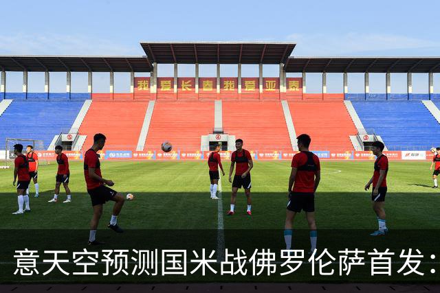 意天空预测国米战佛罗伦萨首发：奥古斯托出战，皮奥搭图拉姆