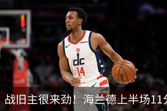 战旧主很来劲！海兰德上半场11分钟8投5中 砍下13分6助攻