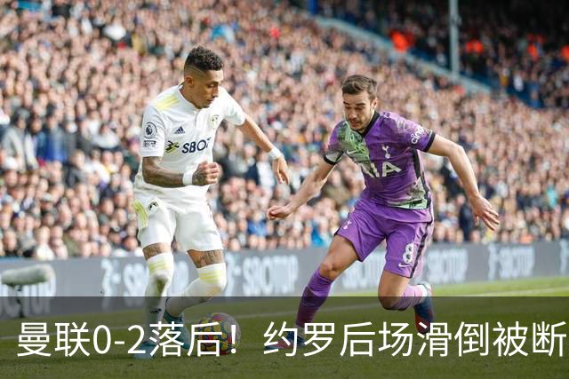 曼联0-2落后！约罗后场滑倒被断送大礼，塔韦尼耶轻松打空门
