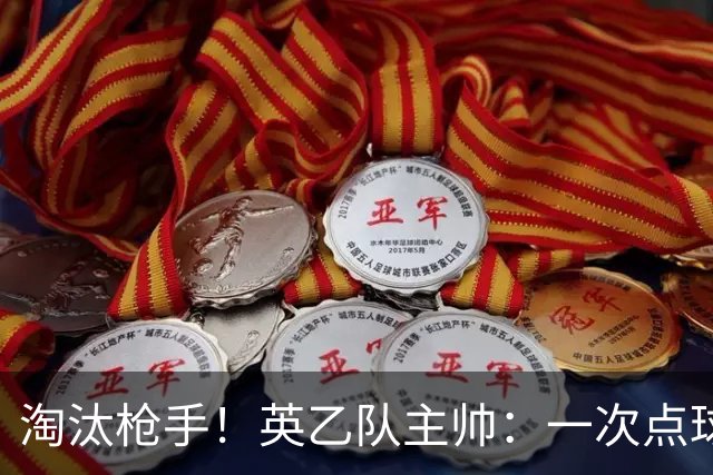淘汰枪手！英乙队主帅：一次点球都没练 为备战看了欧冠决赛录像