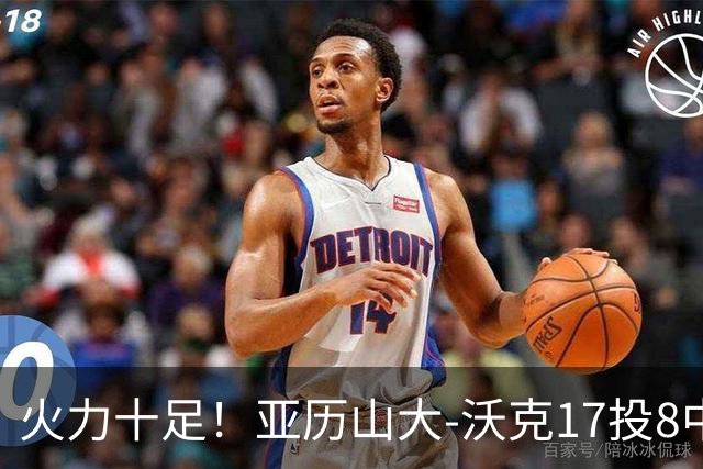 火力十足！亚历山大-沃克17投8中&三分12中4得到25分3板