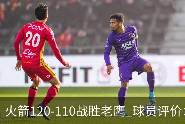 火箭120-110战胜老鹰 球员评价：5人优秀，4人及格