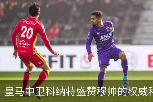 皇马中卫科纳特盛赞穆帅的权威和执教能力，表示皇马球员都愿意听从穆帅指挥！