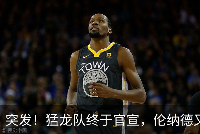 突发！猛龙队终于官宣，伦纳德又伤了