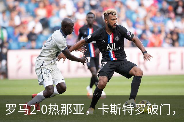 罗马2-0热那亚，卡斯特罗破门，卢利职业生涯首球