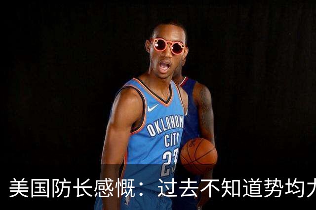 美国防长感慨：过去不知道势均力敌是什么感觉，直到如今碰上中国