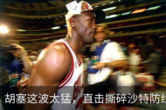 胡塞这波太猛，直击撕碎沙特防线