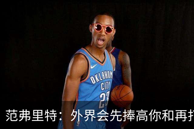 范弗里特：外界会先捧高你&再打压 最后重新塑造你 这我都经历过