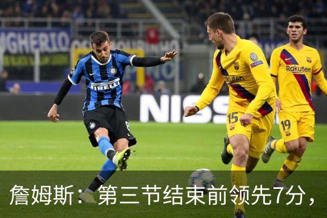 詹姆斯：第三节结束前领先7分，极大提振了士气