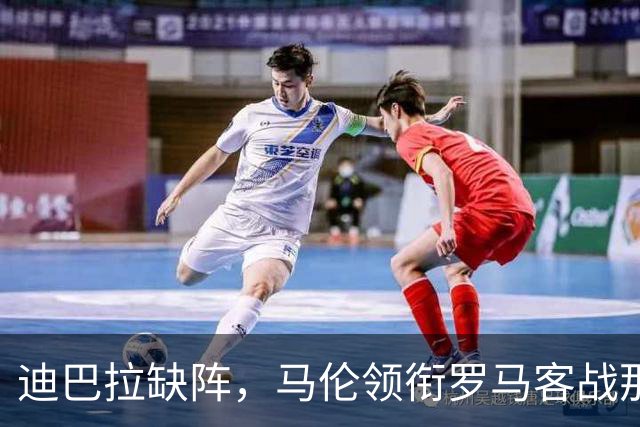 迪巴拉缺阵，马伦领衔罗马客战那不勒斯