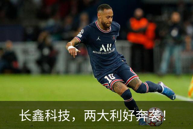 长鑫科技，两大利好奔袭！
