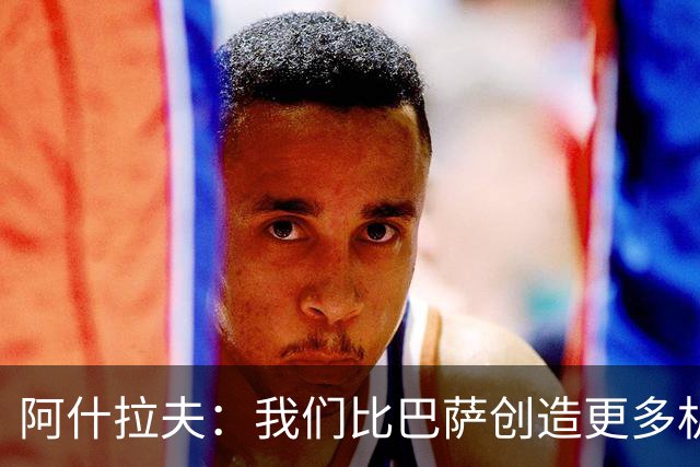 阿什拉夫：我们比巴萨创造更多机会，接连击败强敌带来信心