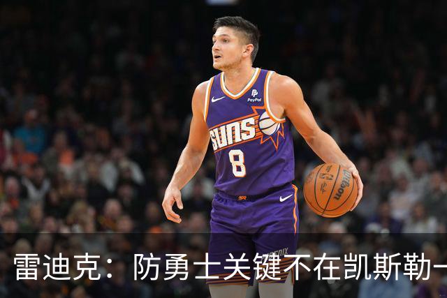 雷迪克：防勇士关键不在凯斯勒一人，而在全队守原则