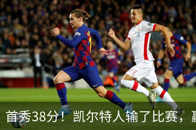 首秀38分！凯尔特人输了比赛，赢了交易？