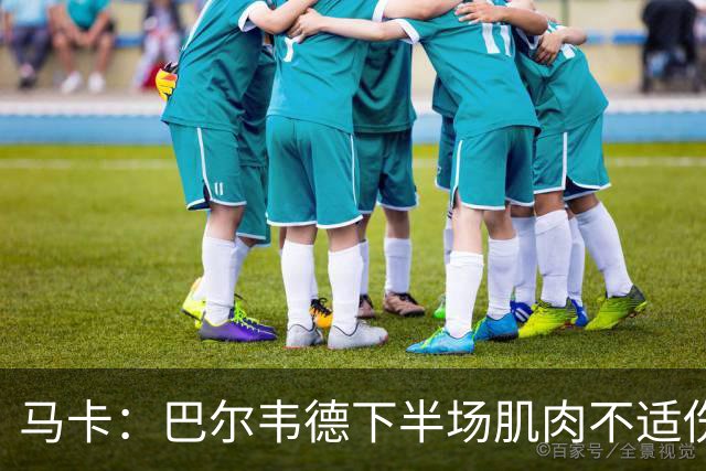 马卡：巴尔韦德下半场肌肉不适伤退，将于27日接受详细检查