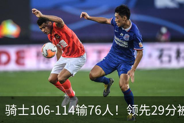 骑士106-114输76人！领先29分被逆转有3大原因，哈登就是罪魁祸首