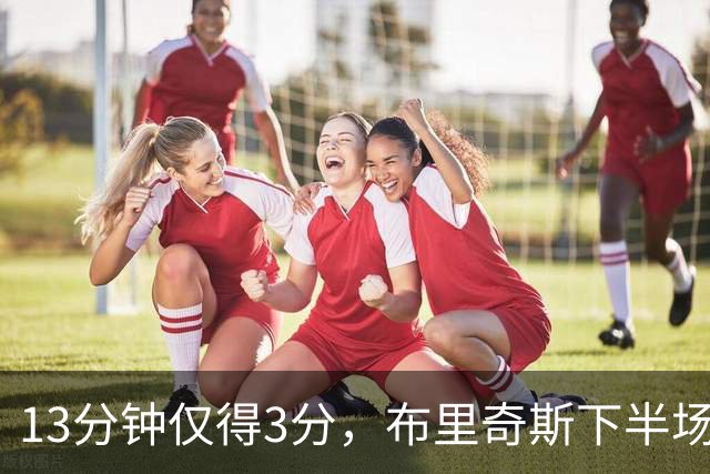 13分钟仅得3分，布里奇斯下半场被按在板凳上