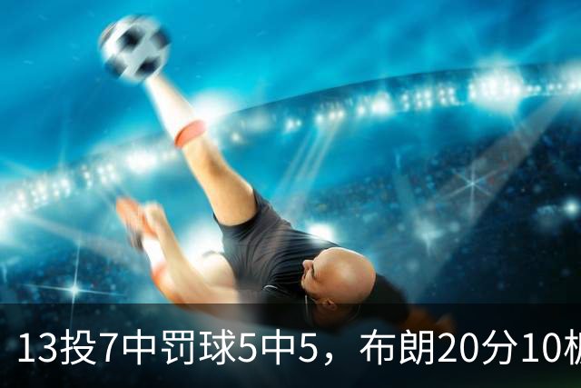 13投7中罚球5中5，布朗20分10板正负值+3