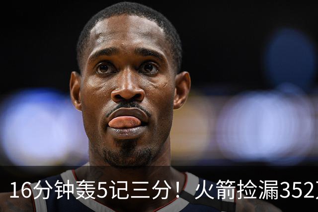 16分钟轰5记三分！火箭捡漏352万神枪：快船弃将变杜兰特冲冠绝配