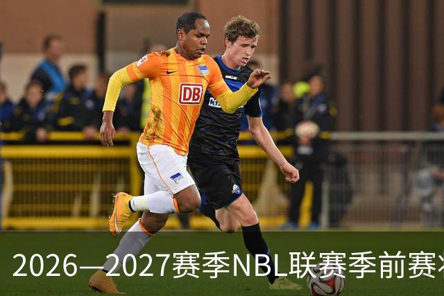 2026—2027赛季NBL联赛季前赛将落地贵州清镇、山东烟台