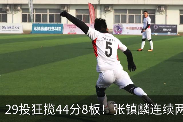 29投狂揽44分8板！张镇麟连续两战状态大爆发，球迷：郭士强该让他重返国家队了