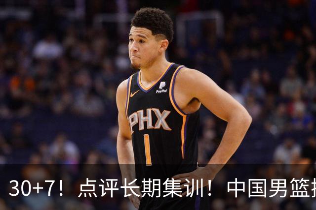 30+7！点评长期集训！中国男篮掏空了廖三宁