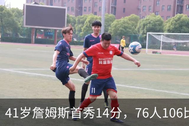 41岁詹姆斯首秀14分，76人106比100掀翻卫冕冠军