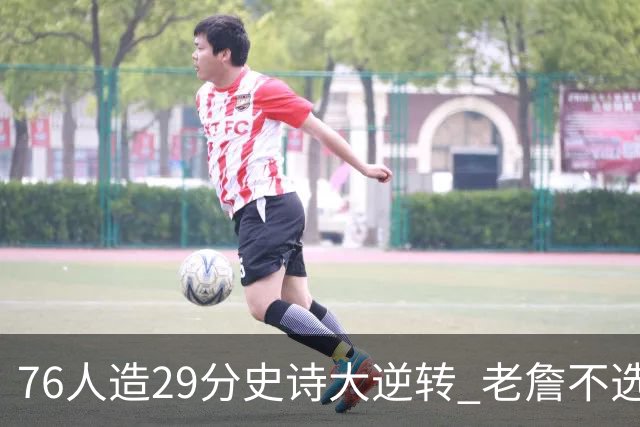 76人造29分史诗大逆转 老詹不选骑士原因找到了？