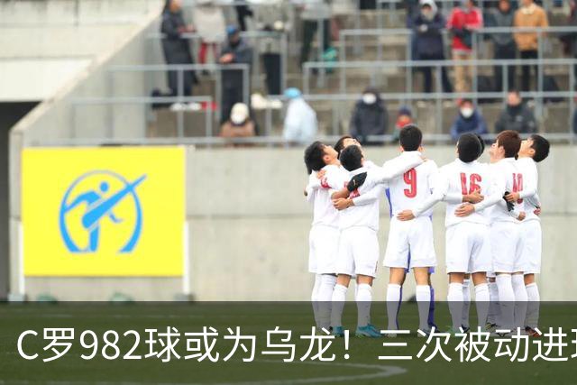 C罗982球或为乌龙！三次被动进球，FIFA三大争议决定