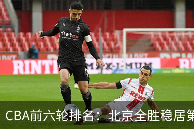 CBA前六轮排名：北京全胜稳居第1 上海辽宁紧随 宁波6连败倒数